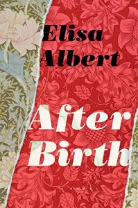 A vibrant book cover with a floral design, showcasing the title "after birth" by elisa albert against a contrasting patterned background.