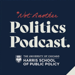 Dark blue graphic with text: "Not Another Politics Podcast. The University of Chicago Harris School of Public Policy.