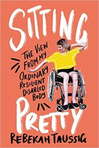 A book cover titled "sitting pretty: the view from my ordinary resilient disabled body" by rebekah taussig, featuring an illustration of a woman with a yellow top and jeans sitting in a wheelchair, with dynamic, handwritten-style text around her.