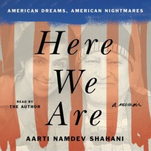 Book cover of "here we are: american dreams, american nightmares" by aarti namdev shahani, featuring a collage of the author's face alongside an american flag motif.