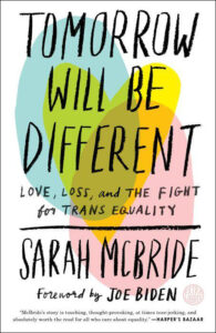 Book cover with vibrant brushstroke hearts in the background and the title "tomorrow will be different: love, loss, and the fight for trans equality" by sarah mcbride with a foreword by joe biden, featuring recommendations and praise for the book.