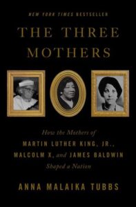 A book cover titled "the three mothers: how the mothers of martin luther king, jr., malcolm x, and james baldwin shaped a nation" by anna malaika tubbs, featuring portraits of three women framed in gold against a black background, denoting their important influence on american history and culture.