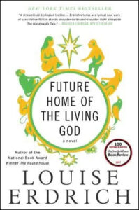The image shows the cover of a novel titled "future home of the living god" by louise erdrich. the cover features a circular design with what appears to be a representation of the evolutionary progression from a fish to a lizard to a primate, symbolizing a theme related to evolution. the text also includes a praise quote at the top, a sticker indicating it's a new york times 100 notable books selection, and designates it as "a novel.