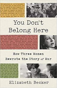 A book cover with the title "you don't belong here: how three women rewrote the story of war" by elizabeth becker, featuring black and white images of three women journalists with determined expressions amidst war reportage, set against typed and handwritten document backgrounds.