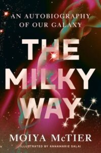 A colorful and cosmic book cover titled "the milky way: an autobiography of our galaxy" by moiya mctier, illustrated by annamarie salai, featuring an artistic representation of outer space with stars, nebular clouds, and the vibrant essence of the galaxy.