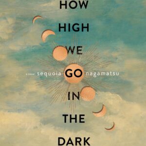 A book cover featuring an abstract celestial design with overlaid text with the title "how high we go in the dark" by sequoia nagamatsu, set against a backdrop of a textured blue sky with phases of the moon.