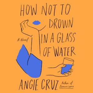 Illustrated book cover art for 'how not to drown in a glass of water,' a novel by angie cruz, featuring a stylized figure with a raised arm above a giant glass of water.