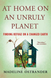 An illustration of a quaint house with trees growing out of its roof and one wall absent, set against a two-tone green background with the title "at home on an unruly planet" and the subtitle "finding refuge on a changed earth" by madeline ostrander, with a commendation quote from bill mckibben.