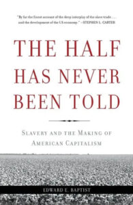 The cover of the book "the half has never been told: slavery and the making of american capitalism" by edward e. baptist, with critical acclaim from stephen l. carter highlighted at the top. the background features a vast cotton field, alluding to the subject matter of slavery's role in the us economy.