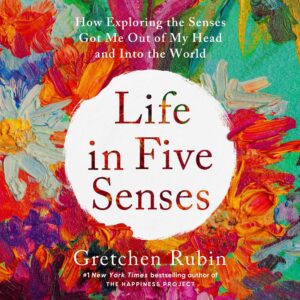 Colorful abstract art background with overlay text presenting the title "life in five senses" by gretchen rubin, with a mention of her as the author of "the happiness project" and a new york times bestseller.