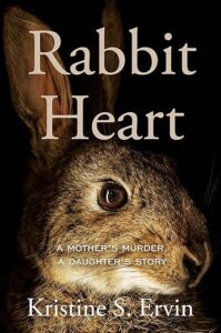 Close-up of a brown rabbit on a dark background with the title "rabbit heart" and the tagline "a mother's murder, a daughter's story" by kristine s. ervin displayed in bold text.