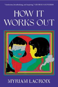 Abstract artwork of two faces in profile with a colorful and vibrant design, framed within a geometric border, on the cover of myriam lacroix's book "how it works out," with a quote praising the work by george saunders at the top.