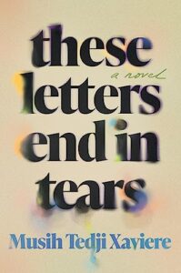A colorful, melancholic book cover featuring the title "these letters end in tears" by musih tedji xaviere, presented in a creative, contrasting font design that suggests a poignant and emotional read.