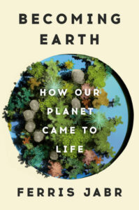 Cover of the book "becoming earth: how our planet came to life" by ferris jabr, featuring a circular, detailed illustration of earth with vibrant flora and textured landscapes against a beige background.