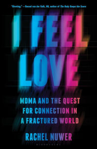 The cover of the book "I Feel Love" by Rachel Nuwer features the title in large, colorful, distorted text, transitioning from blue to pink. Beneath the title, it reads, "MDMA and the Quest for Connection in a Fractured World." A quote from Bessel van der Kolk is at the top.