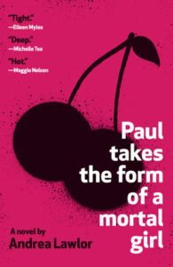 Silhouette of cherries on a pink background, with text: "Paul Takes the Form of a Mortal Girl" by Andrea Lawlor.