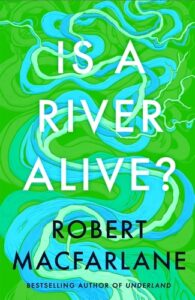 Bright green book cover with swirling blue rivers and the title "Is a River Alive?" by Robert Macfarlane.