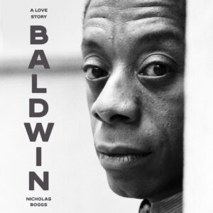 Black-and-white close-up of a man’s face with the text “BALDWIN: A Love Story” by Nicholas Boggs.