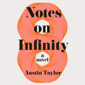 Book cover with orange infinity symbol and text: "Notes on Infinity, a novel, Austin Taylor.