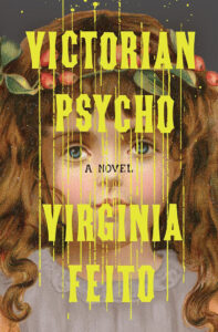Book cover with a doll’s face and yellow, dripping text reading "Victorian Psycho, A Novel, Virginia Feito.